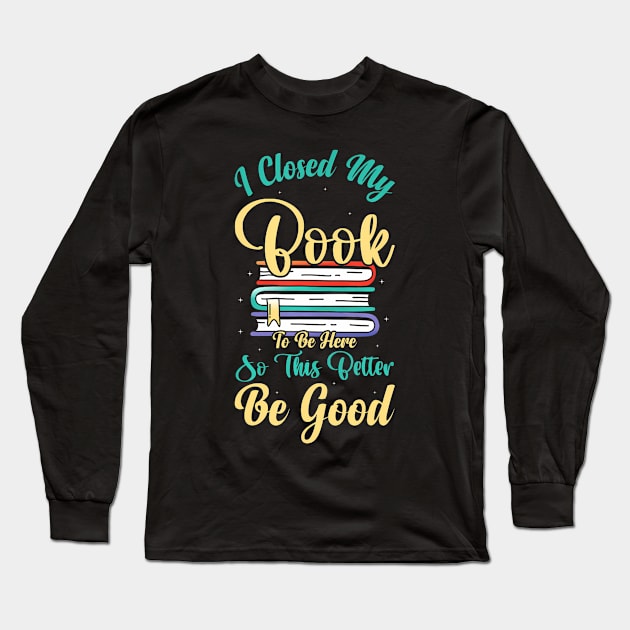 I Closed My Book To Be Here So This Better Be Good Long Sleeve T-Shirt by snownature